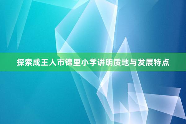 探索成王人市锦里小学讲明质地与发展特点